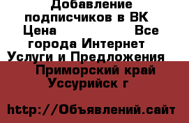 Добавление подписчиков в ВК › Цена ­ 5000-10000 - Все города Интернет » Услуги и Предложения   . Приморский край,Уссурийск г.